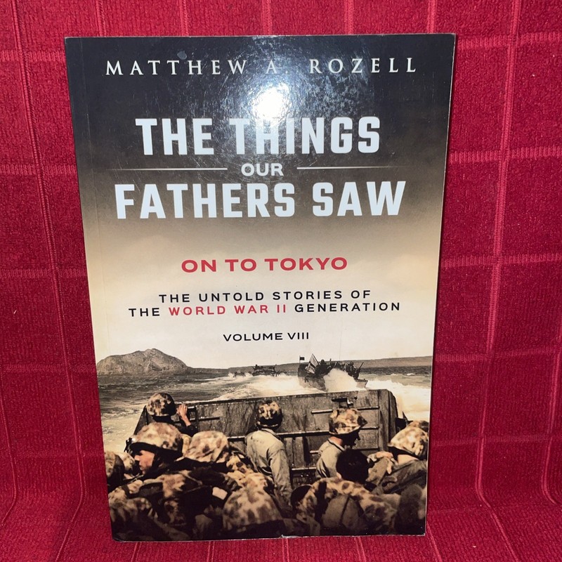 On to Tokyo: The Things Our Fathers Saw-The Untold Stories of the World War II