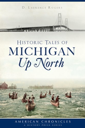 Historic Tales of Michigan Up North by D Laurence Rogers: New
