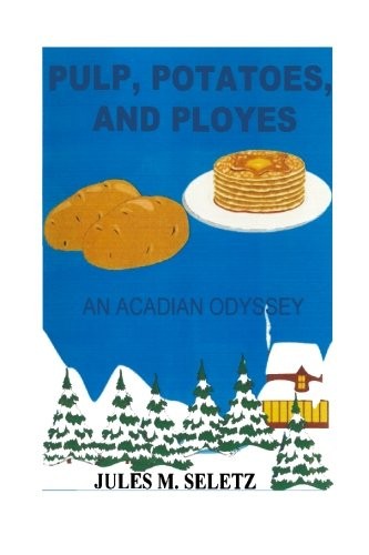 PULP, POTATOES, AND PLOYES: AN ACADIAN ODYSSEY By Jules M. Seletz & Jules Mint