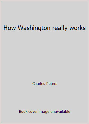 How Washington really works by Charles Peters
