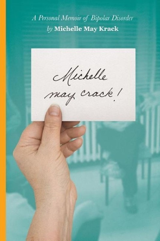 Michelle may crack!: A Personal Memoir of Bipolar Disorder by Michelle T. Krack