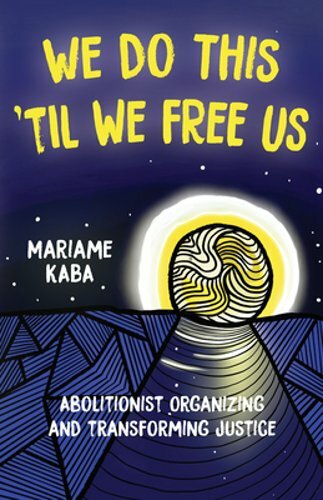 We Do This ‘Til We Free Us: Abolitionist Organizing and Transforming Justice