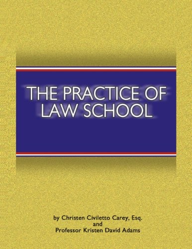 THE PRACTICE OF LAW SCHOOL: GETTING IN AND MAKING THE MOST By Civiletto Carey