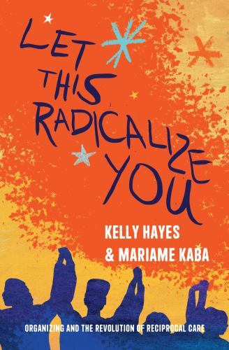 Let This Radicalize You: Organizing and the Revolution of Reciprocal Care (Aboli