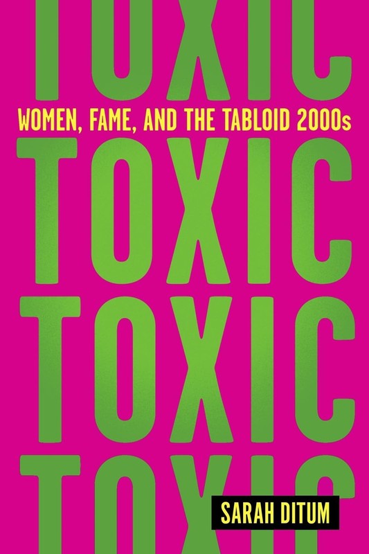 Toxic: Women, Fame, and the Tabloid 2000s: Women, Fame, and the Tabloid 2000…