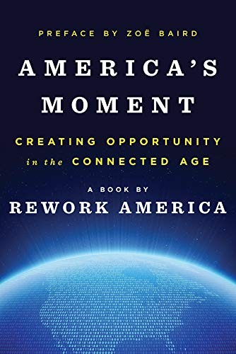 America’s Moment: Creating Opportunity in the Connected Age by Rework America