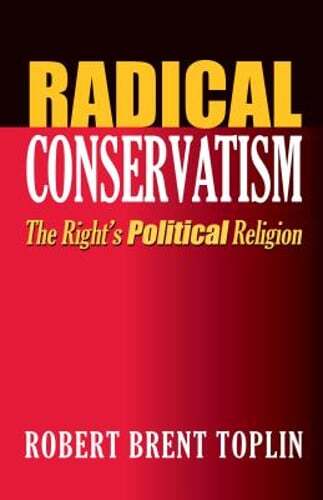 Radical Conservatism: The Right’s Political Religion by Robert Brent Toplin: New