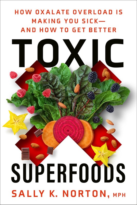 Toxic Superfoods: How Oxalate Overload Is Making You Sick–and How to Get Be…