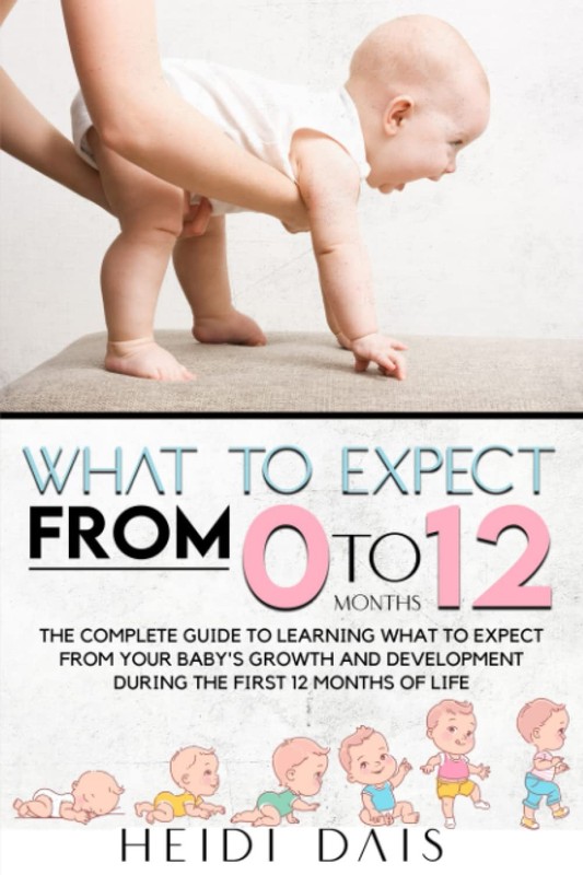 WHAT TO EXPECT FROM 0 TO 12 MONTHS: THE COMPLETE GUIDE TO LEARNING WHAT TO E…