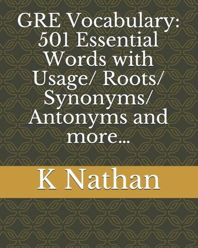 GRE Vocabulary: 501 Essential Words: with Usage/Roots/Synonyms/Antonyms and more