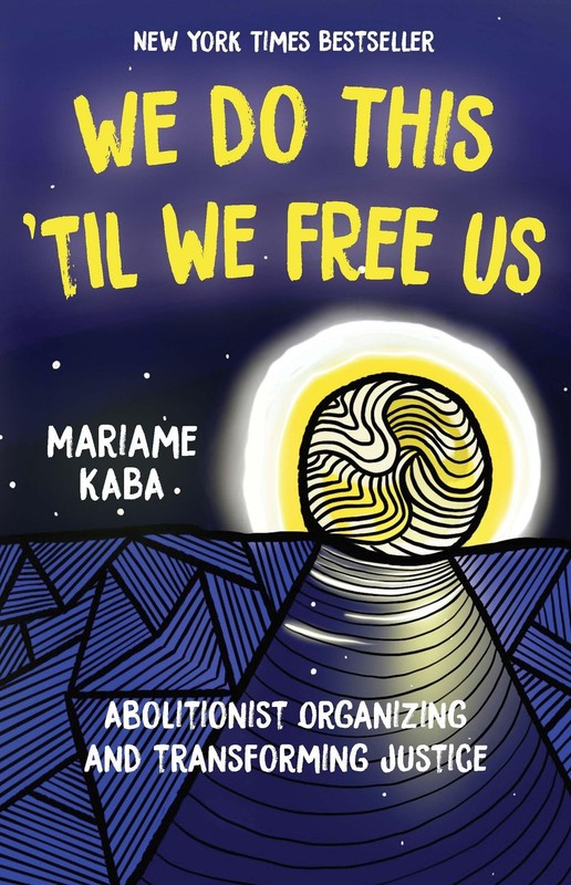We Do This ‘Til We Free Us: Abolitionist Organizing and Transforming Justice…
