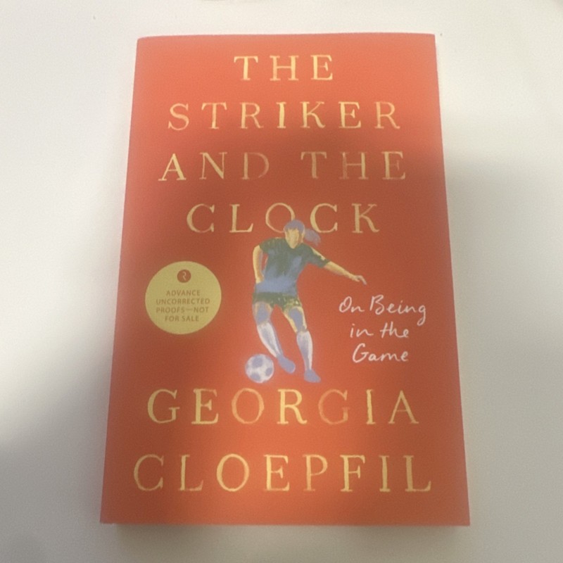The Striker and the Clock by Georgia Cloepfil, Uncorrected Proof, Soccer Memoir
