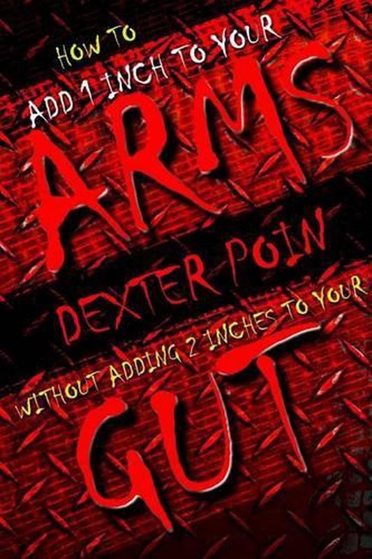 How to add 1 inch to your arms without adding 2 inches to your gut by Dexter Poi
