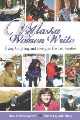 Alaska Women Write: Living, Loving and Laughing on the Last Frontier – VERY GOOD