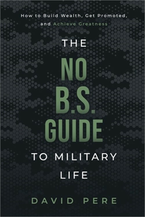 The No B.S. Guide to Military Life: How to build wealth, get promoted, and achie