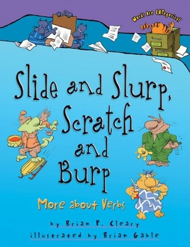 SLIDE AND SLURP, SCRATCH AND BURP: MORE ABOUT VERBS (WORDS By Brian P. Cleary